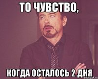 то чувство, когда осталось 2 дня