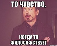 то чувство, когда тп философствует