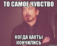 то самое чувство когда хаоты кончились