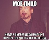 моё лицо когда я сыграл дохуя матчей в карьере fifa или pes она вылетела