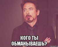  кого ты обманываешь?