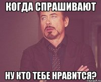 когда спрашивают ну кто тебе нравится?