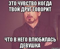 это чувство когда твой друг говорит что в него влюбилась девушка