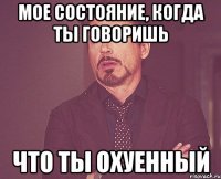 мое состояние, когда ты говоришь что ты охуенный