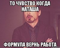 то чувство когда наташа формула вернь работа