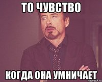 то чувство когда она умничает