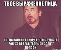 твое выражение лица когда ваниль говорит, что слушает рок, хотя весь телефон забит попсой