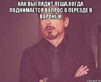 как выглядит леша,когда поднимается вопрос о перезде в воронеж 