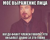 моё выражение лица когда фанат членси говорит,что он болеет давно за это говно