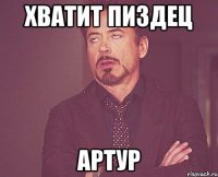 хватит пиздец артур