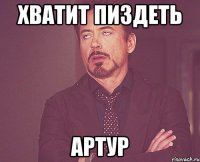 хватит пиздеть артур