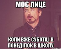 моє лице коли вже субота,і в понеділок в школу