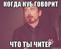 когда нуб говорит что ты читер