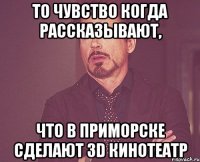 то чувство когда рассказывают, что в приморске сделают 3d кинотеатр