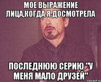 мое выражение лица,когда я досмотрела последнюю серию "у меня мало друзей"