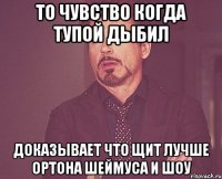 то чувство когда тупой дыбил доказывает что щит лучше ортона шеймуса и шоу