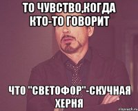 то чувство,когда кто-то говорит что "светофор"-скучная херня