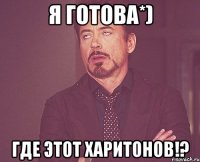 я готова*) где этот харитонов!?