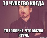 то чувство когда тп говорит, что mazda круче