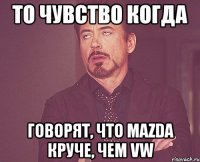 то чувство когда говорят, что mazda круче, чем vw