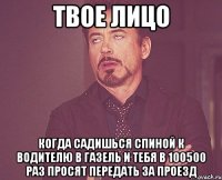 твое лицо когда садишься спиной к водителю в газель и тебя в 100500 раз просят передать за проезд