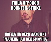 лица игроков counter-strike когда на серв заходит "маленькая ведьмочка"