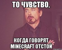 то чувство, когда говорят minecraft отстой