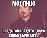 моё лицо когда говорят,что скоро снимут бригаду 3