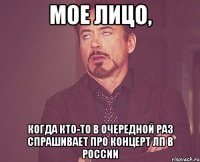 мое лицо, когда кто-то в очередной раз спрашивает про концерт лп в россии