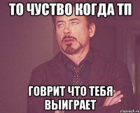 то чуство когда тп говрит что тебя выиграет