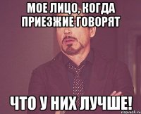 мое лицо, когда приезжие говорят что у них лучше!