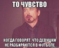 то чувство когда говорят, что девушки не разбираются в футболе