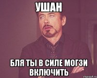 ушан бля ты в силе могзи включить