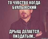 то чувство когда буялыкский дрыщ делается пиздатым...