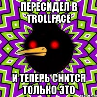 пересидел в trollface и теперь снится только это