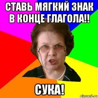 ставь мягкий знак в конце глагола!! сука!