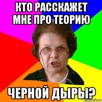 кто расскажет мне про теорию черной дыры?