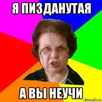 я пизданутая а вы неучи