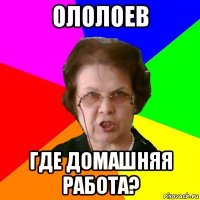 ололоев где домашняя работа?