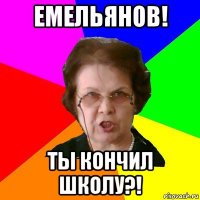 емельянов! ты кончил школу?!