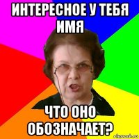 интересное у тебя имя что оно обозначает?