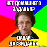 нет домашнего заданья? давай досвиданья