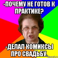 -почему не готов к практике? -делал комиксы про свадьбу.