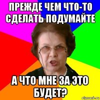 прежде чем что-то сделать подумайте а что мне за это будет?