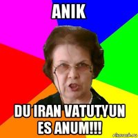 anik du iran vatutyun es anum!!!