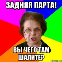 задняя парта! вы чего там шалите?