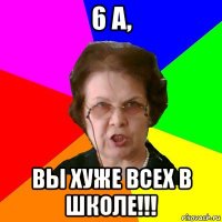 6 а, вы хуже всех в школе!!!