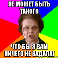 не может быть такого что бы я вам ничего не задала!