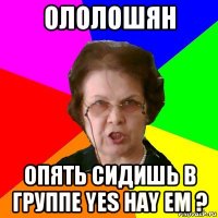 ололошян опять сидишь в группе yes hay em ?