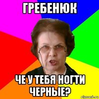 гребенюк че у тебя ногти черные?